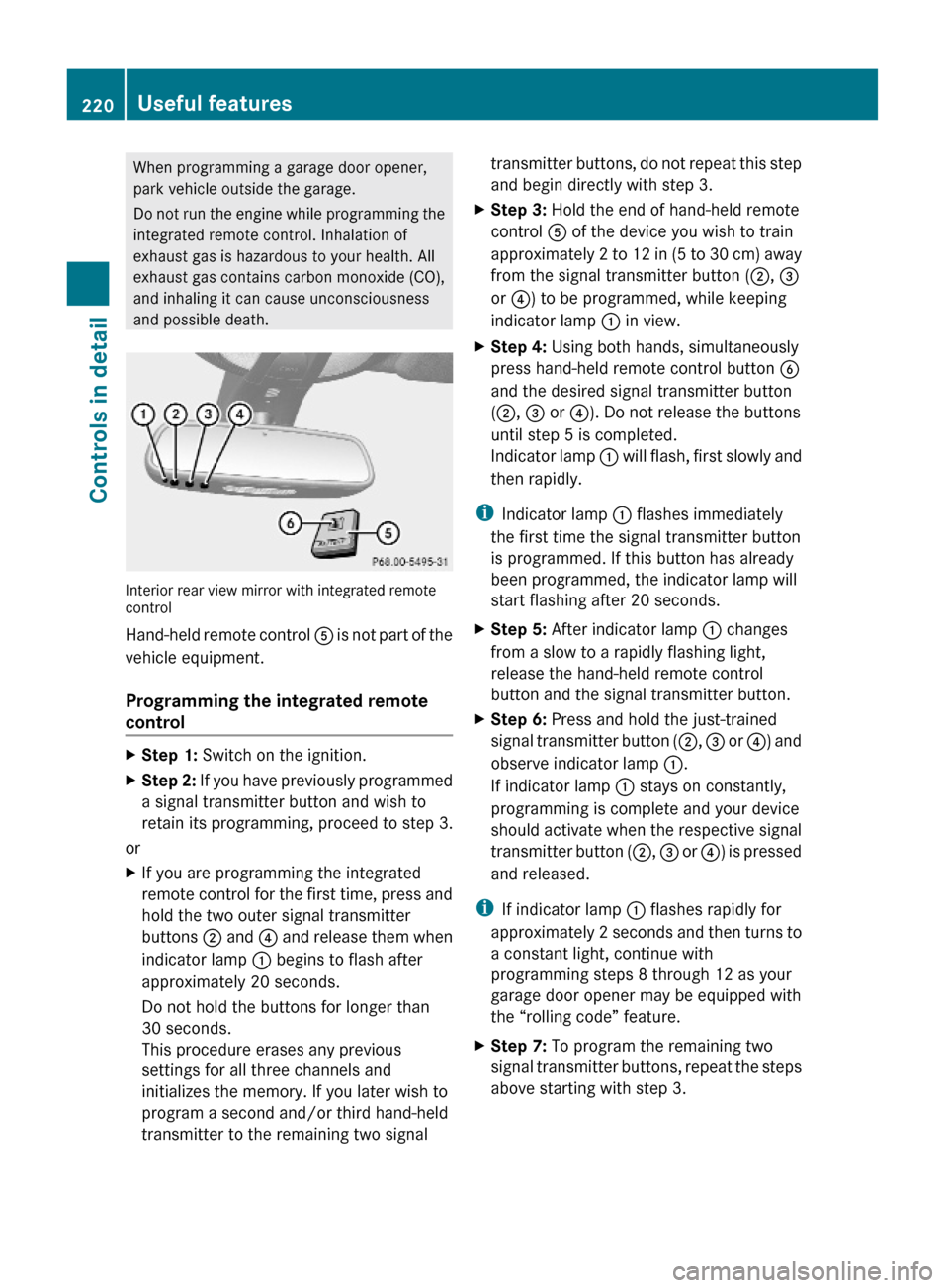 MERCEDES-BENZ GL550 2010 X164 Owners Manual When programming a garage door opener,
park vehicle outside the garage.
Do not run the engine while programming the
integrated remote control. Inhalation of
exhaust gas is hazardous to your health. Al