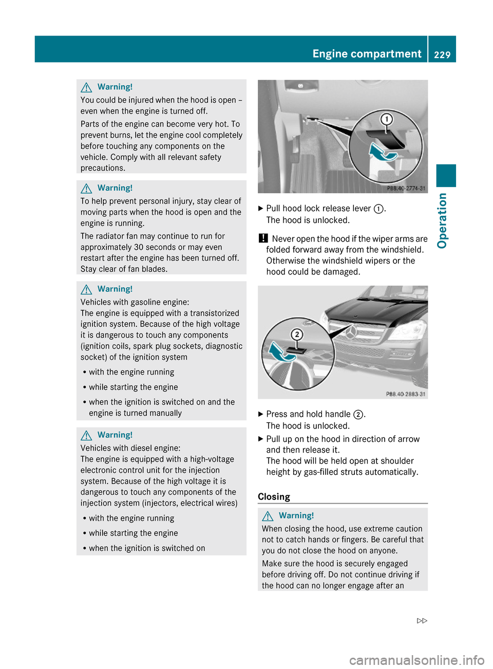 MERCEDES-BENZ GL550 2010 X164 Owners Manual GWarning!
You could be injured when the hood is open –
even when the engine is turned off.
Parts of the engine can become very hot. To
prevent burns, let the engine cool completely
before touching a