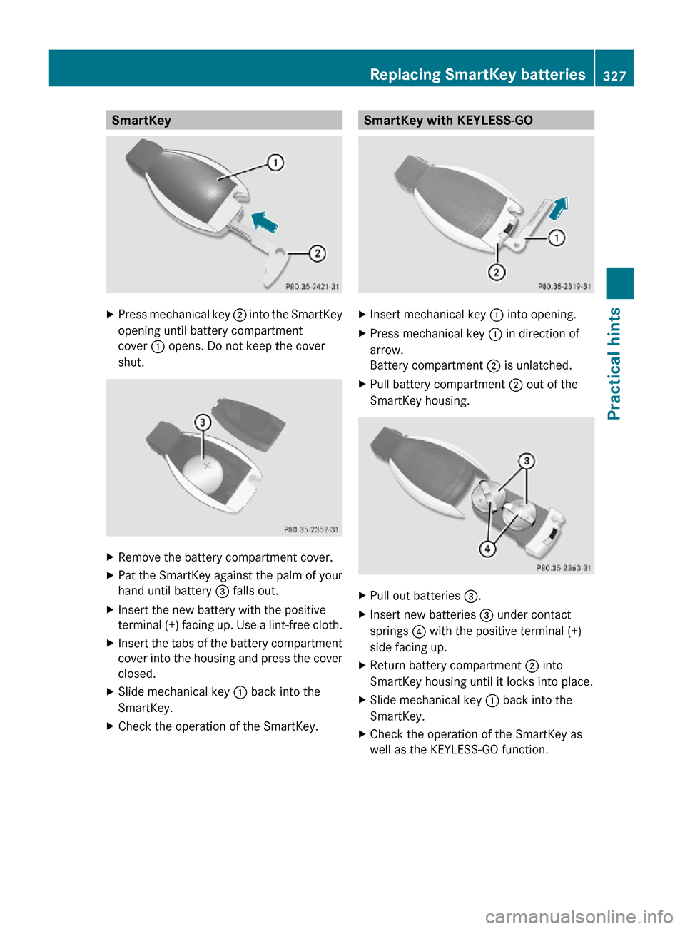 MERCEDES-BENZ GL550 2010 X164 Owners Guide SmartKeyXPress mechanical key ; into the SmartKey
opening until battery compartment
cover : opens. Do not keep the cover
shut.
XRemove the battery compartment cover.XPat the SmartKey against the palm 