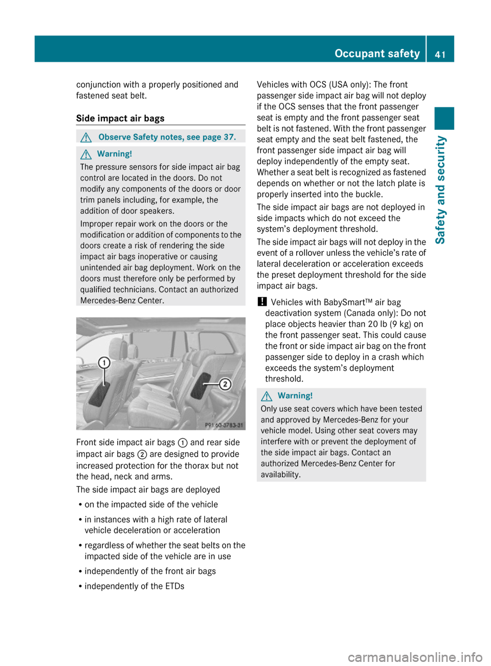 MERCEDES-BENZ GL550 2010 X164 Service Manual conjunction with a properly positioned and
fastened seat belt.
Side impact air bags 
GObserve Safety notes, see page 37.GWarning!
The pressure sensors for side impact air bag
control are located in th