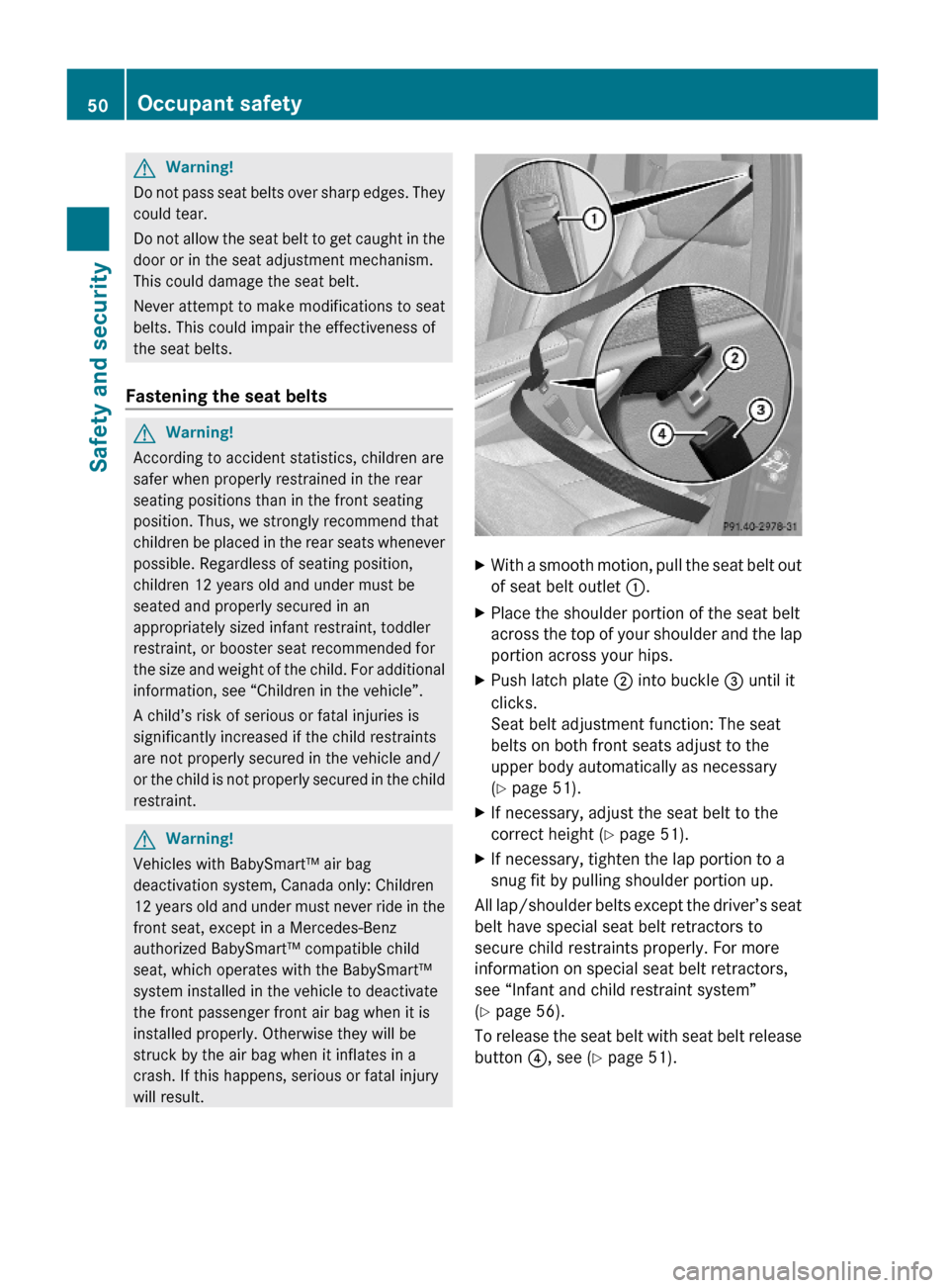 MERCEDES-BENZ GL450 2010 X164 Owners Manual GWarning!
Do not pass seat belts over sharp edges. They
could tear.
Do not allow the seat belt to get caught in the
door or in the seat adjustment mechanism.
This could damage the seat belt.
Never att