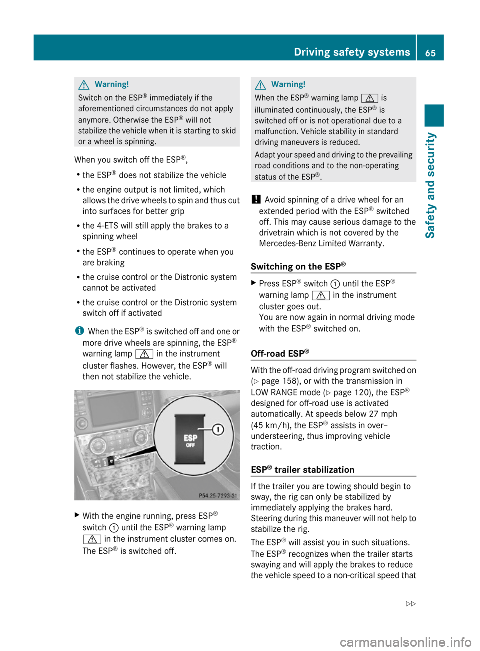 MERCEDES-BENZ GL550 2010 X164 Owners Manual GWarning!
Switch on the ESP® immediately if the
aforementioned circumstances do not apply
anymore. Otherwise the ESP® will not
stabilize the vehicle when it is starting to skid
or a wheel is spinnin