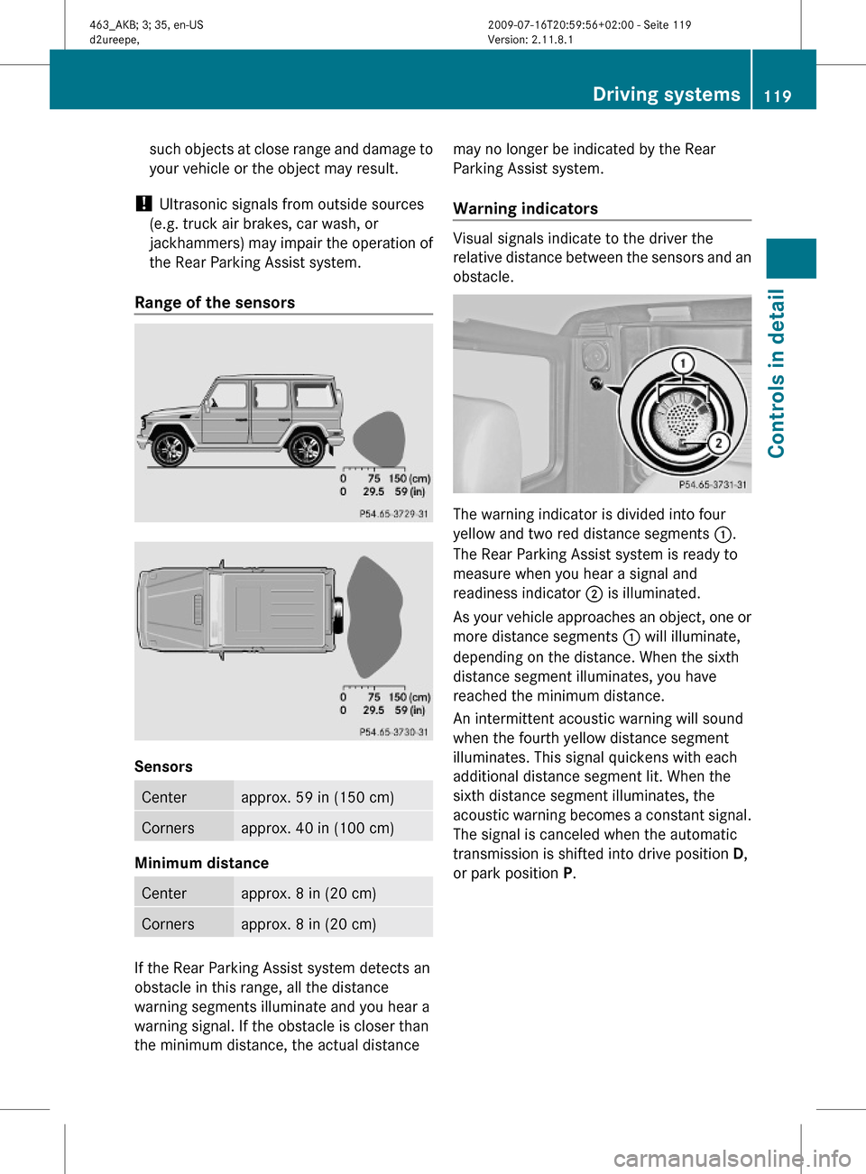 MERCEDES-BENZ G550 2010 W463 Owners Manual such objects at close range and damage to
your vehicle or the object may result.
! Ultrasonic signals from outside sources
(e.g. truck air brakes, car wash, or
jackhammers) may impair the operation of