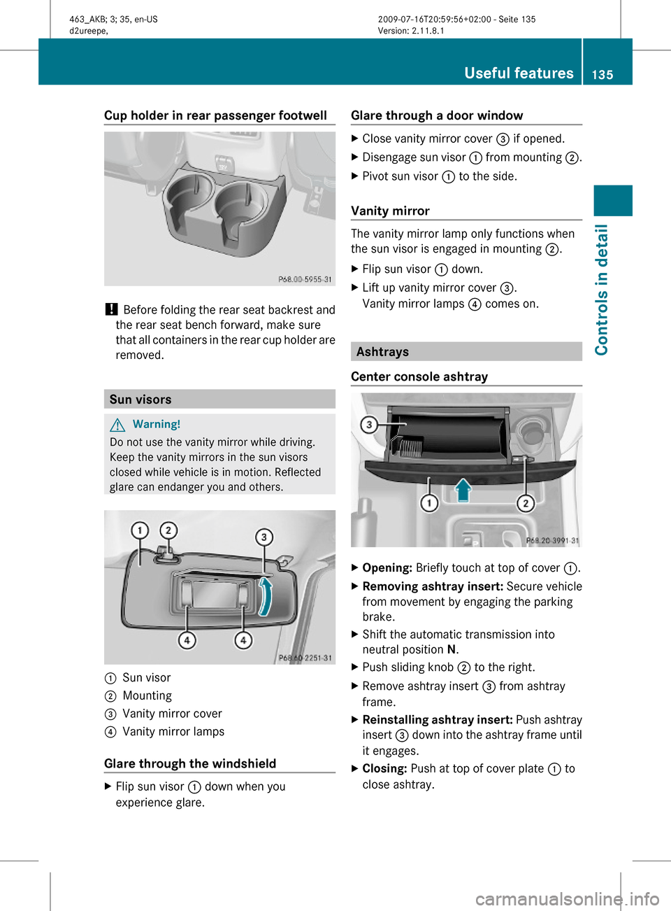 MERCEDES-BENZ G550 2010 W463 Owners Manual Cup holder in rear passenger footwell
! Before folding the rear seat backrest and
the rear seat bench forward, make sure
that all containers in the rear cup holder are
removed.
Sun visors
GWarning!
Do