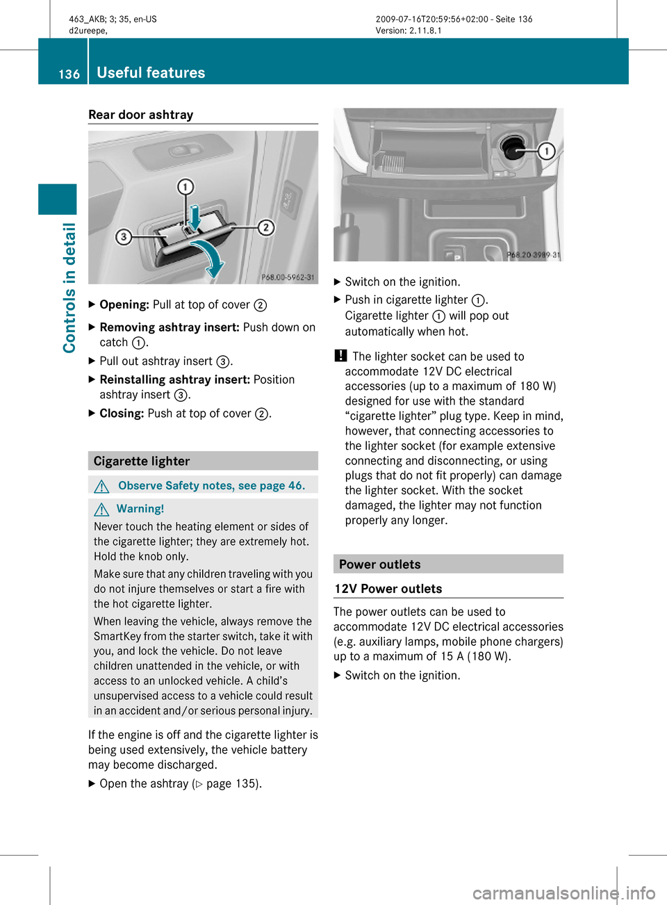MERCEDES-BENZ G550 2010 W463 Owners Manual Rear door ashtray XOpening: Pull at top of cover ;XRemoving ashtray insert: Push down on
catch :.
XPull out ashtray insert =.XReinstalling ashtray insert: Position
ashtray insert =.
XClosing: Push at 