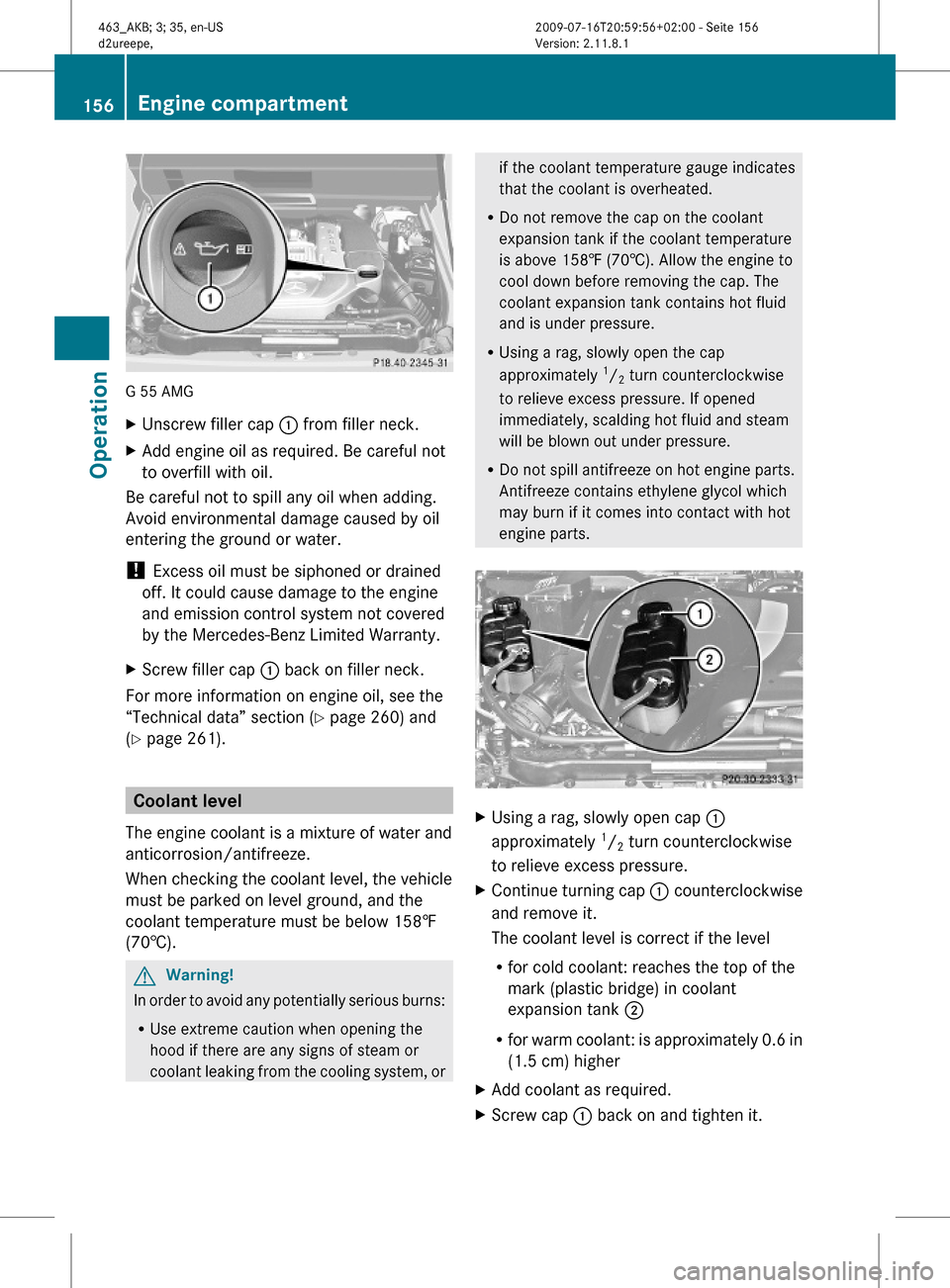 MERCEDES-BENZ G55AMG 2010 W463 Owners Manual G 55 AMG
XUnscrew filler cap : from filler neck.XAdd engine oil as required. Be careful not
to overfill with oil.
Be careful not to spill any oil when adding.
Avoid environmental damage caused by oil
