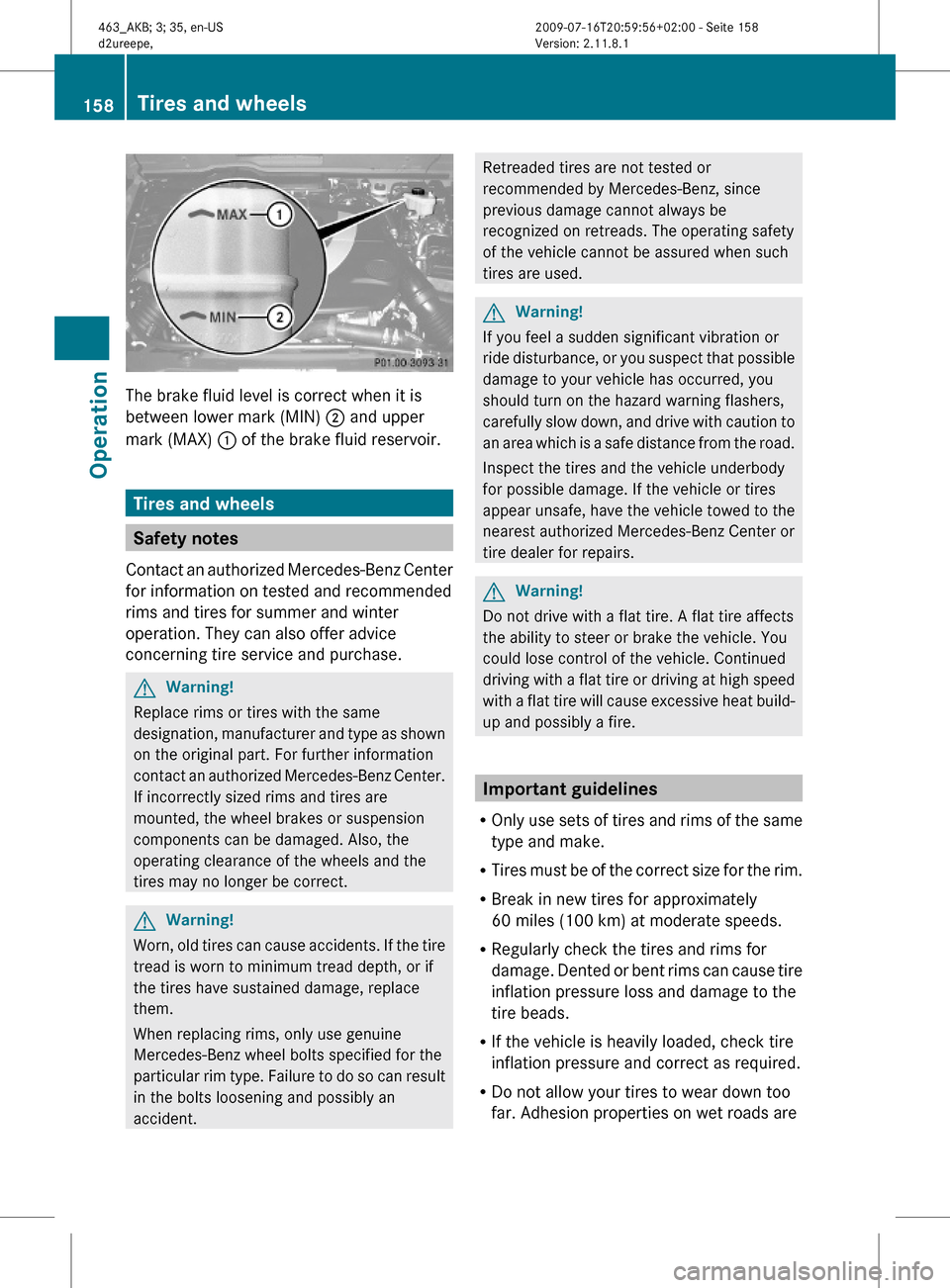 MERCEDES-BENZ G550 2010 W463 Owners Manual The brake fluid level is correct when it is
between lower mark (MIN) ; and upper
mark (MAX) : of the brake fluid reservoir.
Tires and wheels
Safety notes
Contact an authorized Mercedes-Benz Center
for