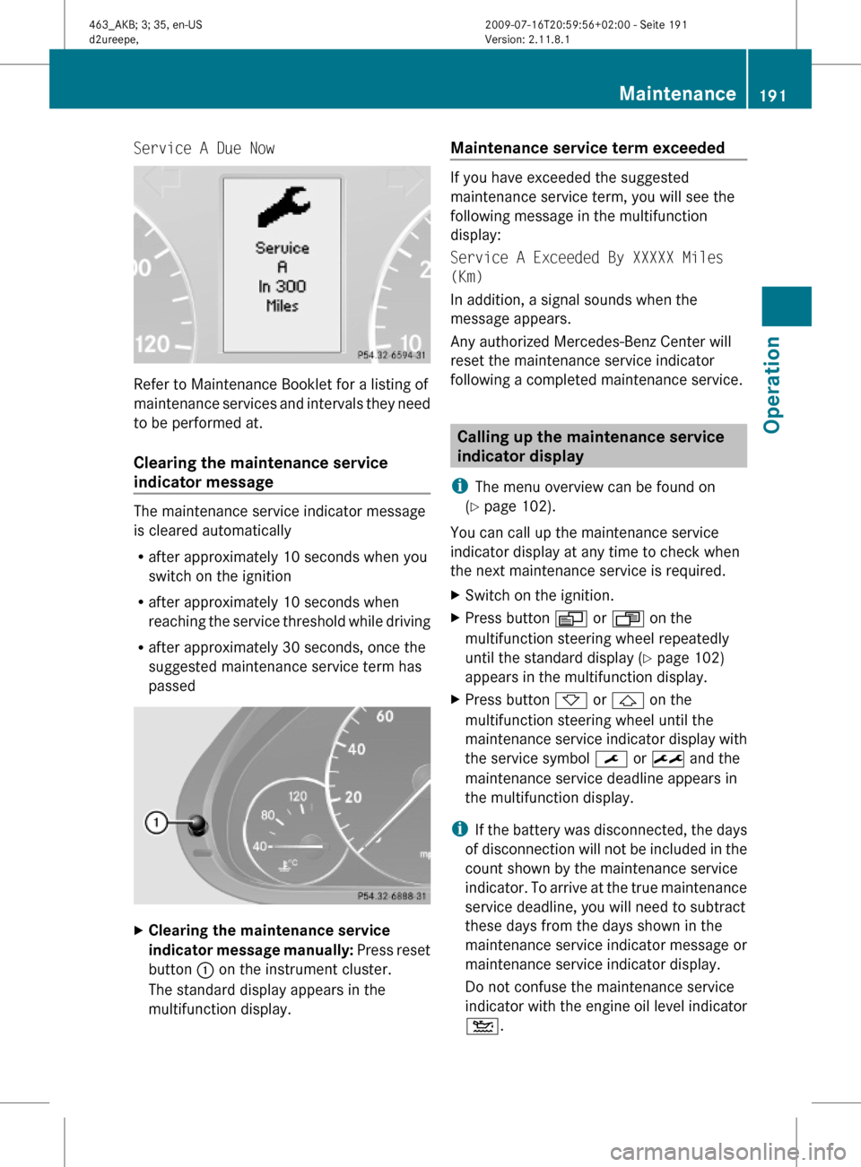 MERCEDES-BENZ G55AMG 2010 W463 Owners Manual Service A Due Now
Refer to Maintenance Booklet for a listing of
maintenance services and intervals they need
to be performed at.
Clearing the maintenance service
indicator message
The maintenance ser MERCEDES-BENZ G55AMG 2010 W463 Owners Manual Service A Due Now
Refer to Maintenance Booklet for a listing of
maintenance services and intervals they need
to be performed at.
Clearing the maintenance service
indicator message
The maintenance ser