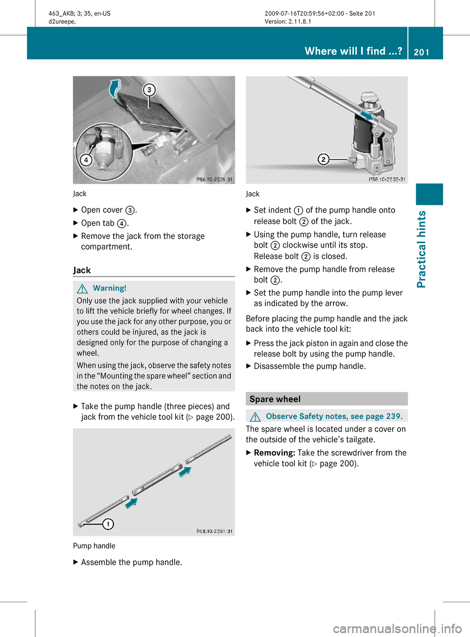 MERCEDES-BENZ G550 2010 W463 Owners Manual Jack
XOpen cover =.XOpen tab ?.XRemove the jack from the storage
compartment.
Jack
GWarning!
Only use the jack supplied with your vehicle
to lift the vehicle briefly for wheel changes. If
you use the MERCEDES-BENZ G550 2010 W463 Owners Manual Jack
XOpen cover =.XOpen tab ?.XRemove the jack from the storage
compartment.
Jack
GWarning!
Only use the jack supplied with your vehicle
to lift the vehicle briefly for wheel changes. If
you use the