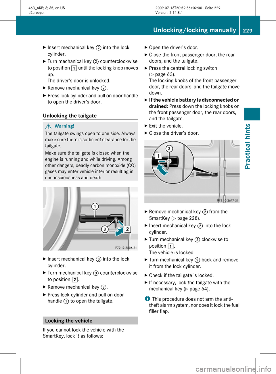 MERCEDES-BENZ G550 2010 W463 Owners Manual XInsert mechanical key ; into the lock
cylinder.
XTurn mechanical key ; counterclockwise
to position 1 until the locking knob moves
up.
The driver’s door is unlocked.
XRemove mechanical key ;.XPress MERCEDES-BENZ G550 2010 W463 Owners Manual XInsert mechanical key ; into the lock
cylinder.
XTurn mechanical key ; counterclockwise
to position 1 until the locking knob moves
up.
The driver’s door is unlocked.
XRemove mechanical key ;.XPress