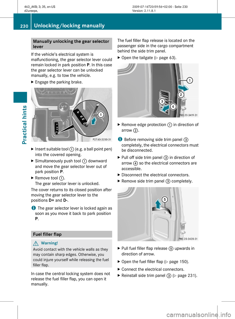 MERCEDES-BENZ G550 2010 W463 Owners Manual Manually unlocking the gear selector
lever
If the vehicle’s electrical system is
malfunctioning, the gear selector lever could
remain locked in park position P. In this case
the gear selector lever MERCEDES-BENZ G550 2010 W463 Owners Manual Manually unlocking the gear selector
lever
If the vehicle’s electrical system is
malfunctioning, the gear selector lever could
remain locked in park position P. In this case
the gear selector lever