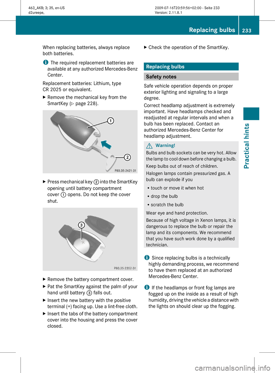 MERCEDES-BENZ G550 2010 W463 Owners Manual When replacing batteries, always replace
both batteries.
iThe required replacement batteries are
available at any authorized Mercedes-Benz
Center.
Replacement batteries: Lithium, type
CR 2025 or equiv MERCEDES-BENZ G550 2010 W463 Owners Manual When replacing batteries, always replace
both batteries.
iThe required replacement batteries are
available at any authorized Mercedes-Benz
Center.
Replacement batteries: Lithium, type
CR 2025 or equiv