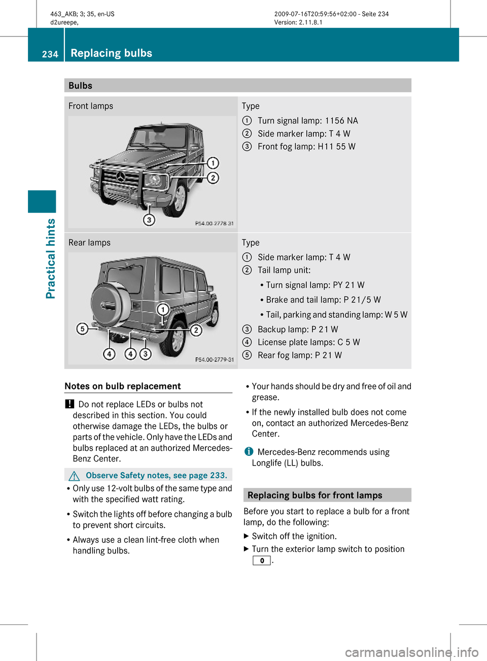 MERCEDES-BENZ G550 2010 W463 Owners Manual BulbsFront lampsType:Turn signal lamp: 1156 NA;Side marker lamp: T 4 W=Front fog lamp: H11 55 WRear lampsType:Side marker lamp: T 4 W;Tail lamp unit:
RTurn signal lamp: PY 21 W
RBrake and tail lamp: P MERCEDES-BENZ G550 2010 W463 Owners Manual BulbsFront lampsType:Turn signal lamp: 1156 NA;Side marker lamp: T 4 W=Front fog lamp: H11 55 WRear lampsType:Side marker lamp: T 4 W;Tail lamp unit:
RTurn signal lamp: PY 21 W
RBrake and tail lamp: P