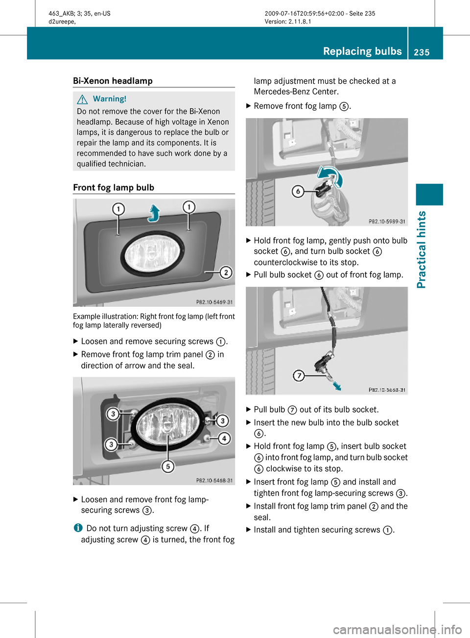 MERCEDES-BENZ G55AMG 2010 W463 Owners Manual Bi-Xenon headlampGWarning!
Do not remove the cover for the Bi-Xenon
headlamp. Because of high voltage in Xenon
lamps, it is dangerous to replace the bulb or
repair the lamp and its components. It is
r