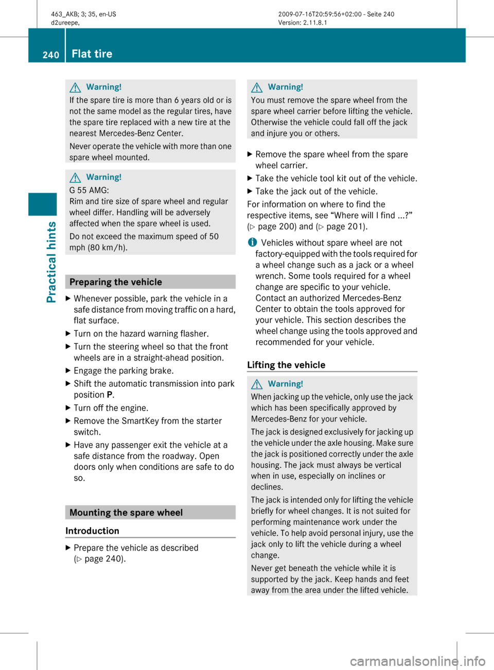 MERCEDES-BENZ G550 2010 W463 Owners Manual GWarning!
If the spare tire is more than 6 years old or is
not the same model as the regular tires, have
the spare tire replaced with a new tire at the
nearest Mercedes-Benz Center.
Never operate the MERCEDES-BENZ G550 2010 W463 Owners Manual GWarning!
If the spare tire is more than 6 years old or is
not the same model as the regular tires, have
the spare tire replaced with a new tire at the
nearest Mercedes-Benz Center.
Never operate the