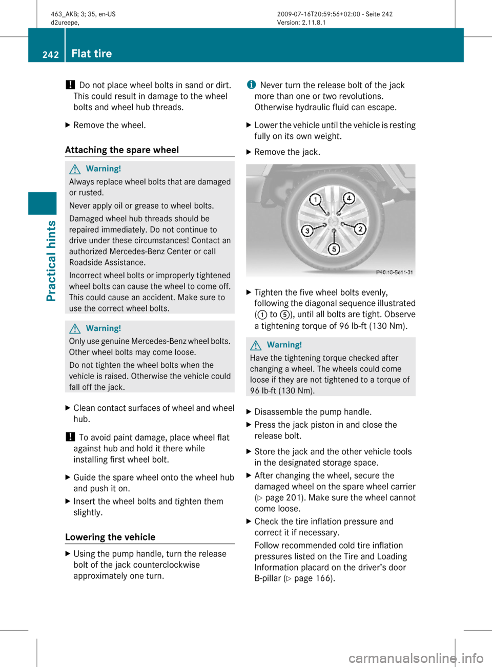 MERCEDES-BENZ G550 2010 W463 Owners Manual ! Do not place wheel bolts in sand or dirt.
This could result in damage to the wheel
bolts and wheel hub threads.
XRemove the wheel.
Attaching the spare wheel
GWarning!
Always replace wheel bolts that MERCEDES-BENZ G550 2010 W463 Owners Manual ! Do not place wheel bolts in sand or dirt.
This could result in damage to the wheel
bolts and wheel hub threads.
XRemove the wheel.
Attaching the spare wheel
GWarning!
Always replace wheel bolts that
