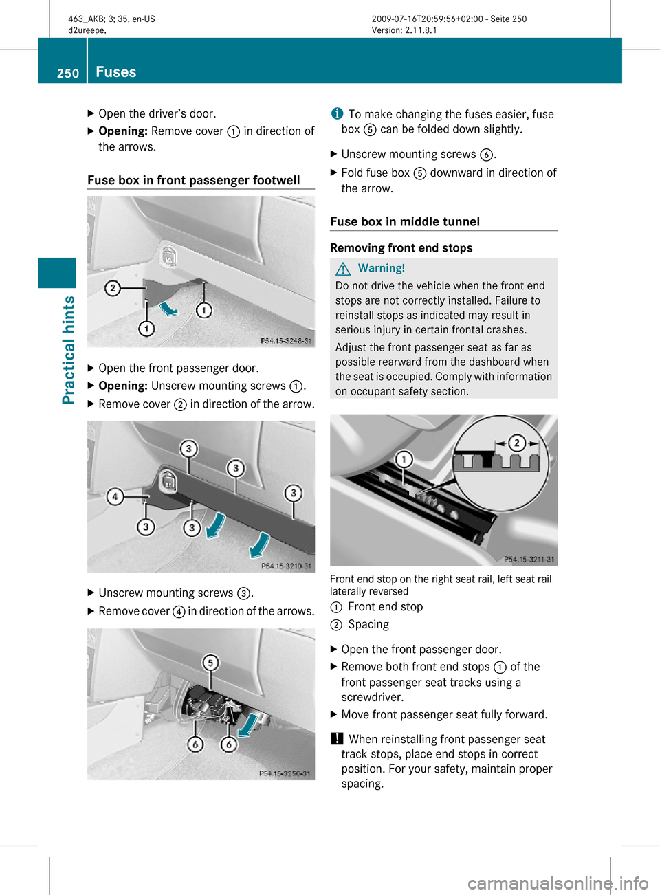 MERCEDES-BENZ G550 2010 W463 Owners Manual XOpen the driver’s door.XOpening: Remove cover : in direction of
the arrows.
Fuse box in front passenger footwell
XOpen the front passenger door.XOpening: Unscrew mounting screws :.XRemove cover ; i MERCEDES-BENZ G550 2010 W463 Owners Manual XOpen the driver’s door.XOpening: Remove cover : in direction of
the arrows.
Fuse box in front passenger footwell
XOpen the front passenger door.XOpening: Unscrew mounting screws :.XRemove cover ; i