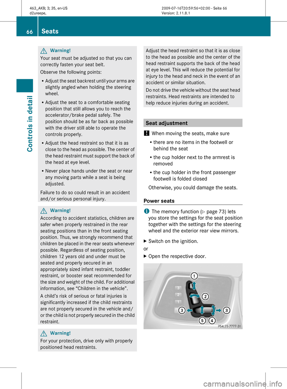 MERCEDES-BENZ G55AMG 2010 W463 Owners Manual GWarning!
Your seat must be adjusted so that you can
correctly fasten your seat belt.
Observe the following points:
RAdjust the seat backrest until your arms are
slightly angled when holding the steer