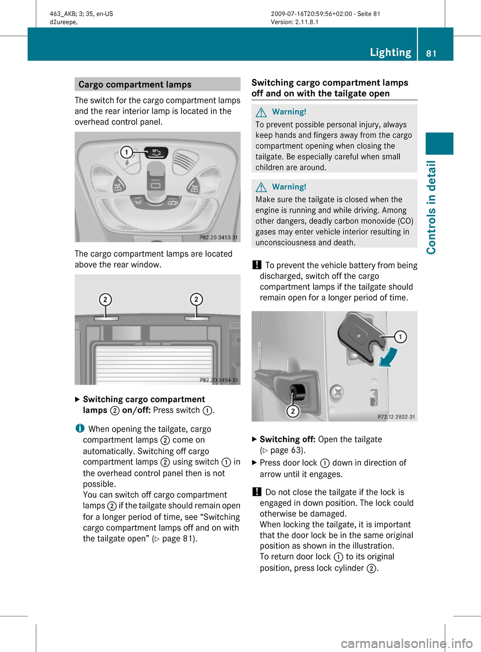 MERCEDES-BENZ G550 2010 W463 Manual Online Cargo compartment lamps
The switch for the cargo compartment lamps
and the rear interior lamp is located in the
overhead control panel.
The cargo compartment lamps are located
above the rear window.
X