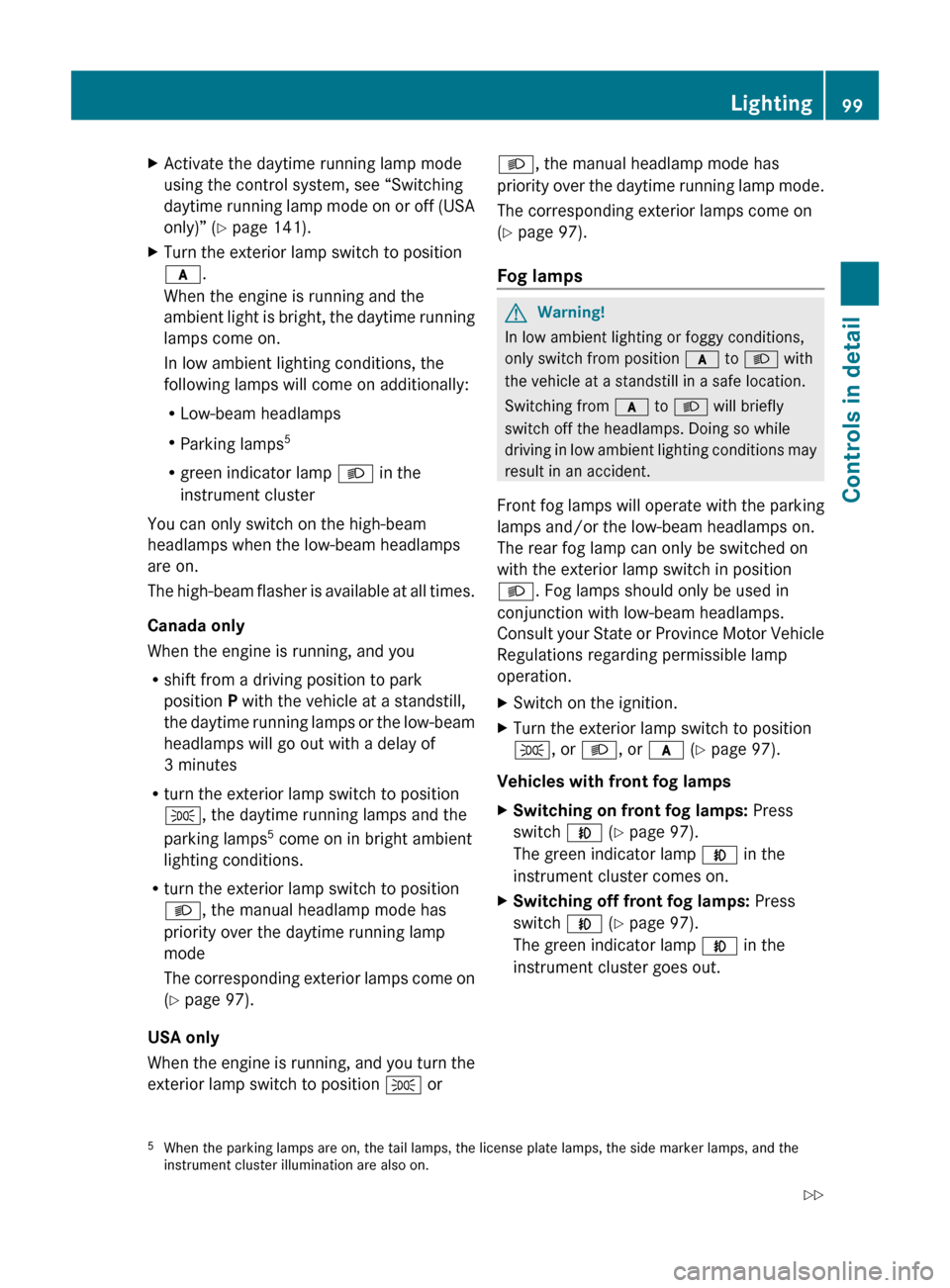 MERCEDES-BENZ E350 2010 W212 Owners Guide XActivate the daytime running lamp mode
using the control system, see “Switching
daytime running lamp mode on or off (USA
only)” ( Y page 141).XTurn the exterior lamp switch to position
c .
When t