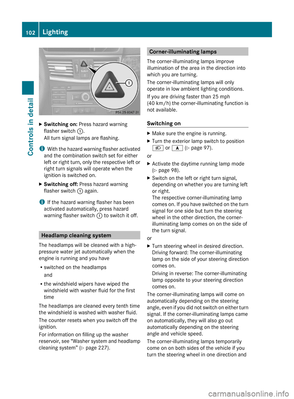 MERCEDES-BENZ E350 2010 W212 Owners Guide XSwitching on: Press hazard warning
flasher switch :.
All turn signal lamps are flashing.
iWith the hazard warning flasher activated
and the combination switch set for either
left or right turn, only 