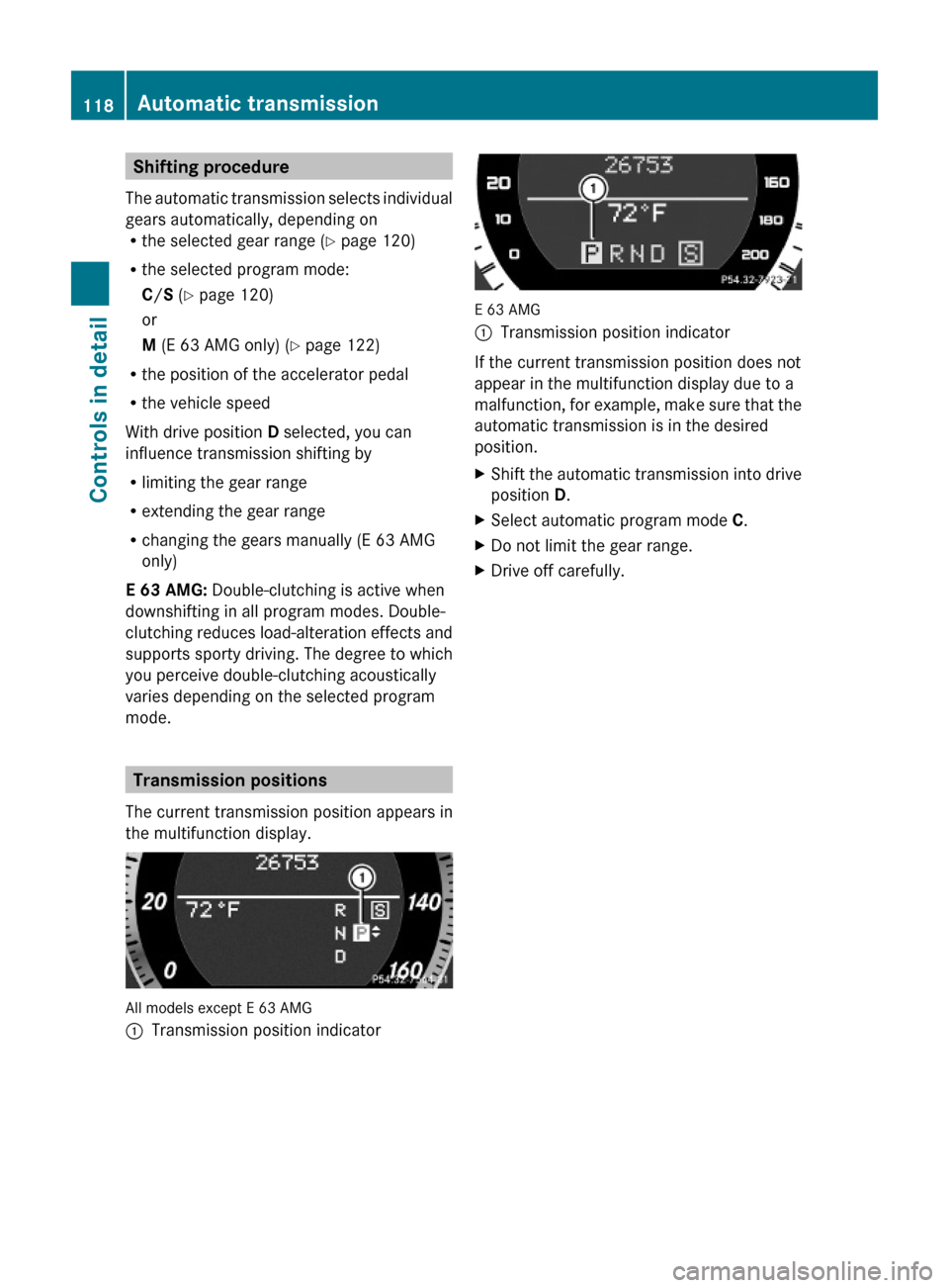 MERCEDES-BENZ E350 2010 W212 Owners Guide Shifting procedure
The automatic transmission selects individual
gears automatically, depending onRthe selected gear range (Y page 120)
Rthe selected program mode:
C/S (Y page 120)
or
M (E 63 AMG only