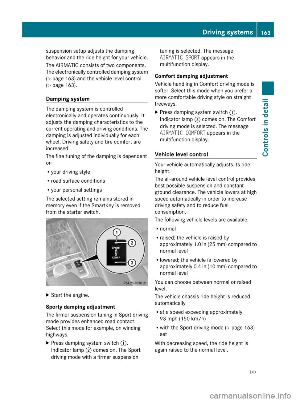 MERCEDES-BENZ E550 2010 W212 Owners Manual suspension setup adjusts the damping
behavior and the ride height for your vehicle.
The AIRMATIC consists of two components.
The electronically controlled damping system
(Y page 163) and the vehicle l