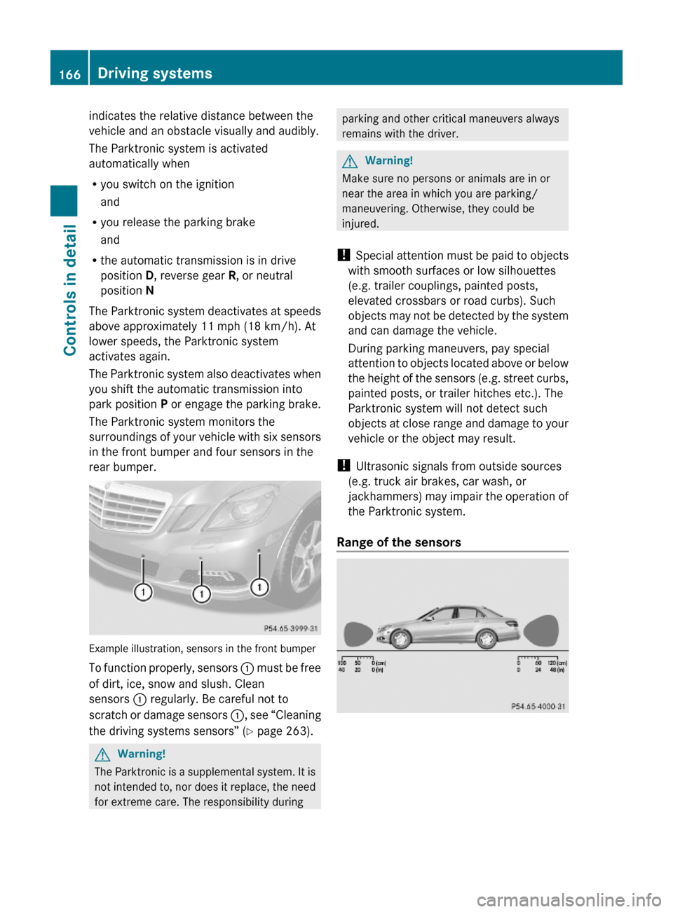 MERCEDES-BENZ E350 2010 W212 Owners Manual indicates the relative distance between the
vehicle and an obstacle visually and audibly.
The Parktronic system is activated
automatically when
Ryou switch on the ignition
and
Ryou release the parking
