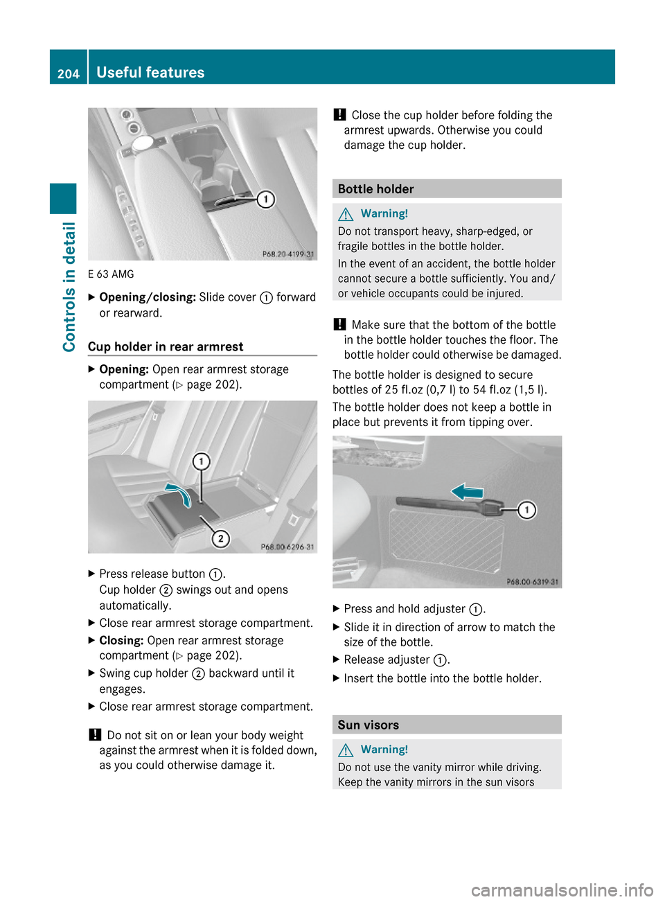 MERCEDES-BENZ E350 2010 W212 Workshop Manual E 63 AMG
XOpening/closing: Slide cover : forward
or rearward.
Cup holder in rear armrest 
XOpening: Open rear armrest storage
compartment (Y page 202).
XPress release button :.
Cup holder ; swings out