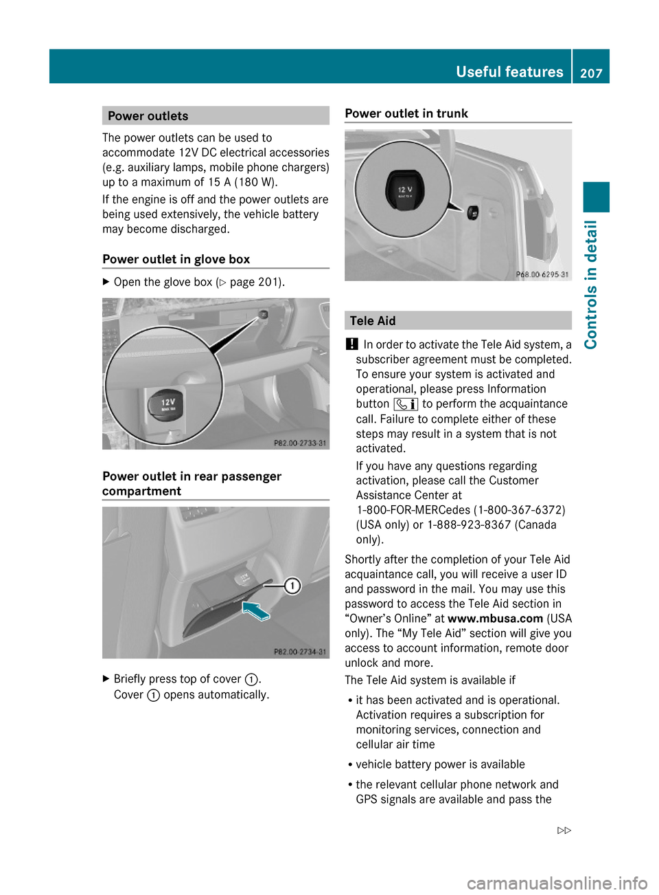 MERCEDES-BENZ E550 2010 W212 Owners Manual Power outlets
The power outlets can be used to
accommodate 12V DC electrical accessories
(e.g. auxiliary lamps, mobile phone chargers)
up to a maximum of 15 A (180 W).
If the engine is off and the pow