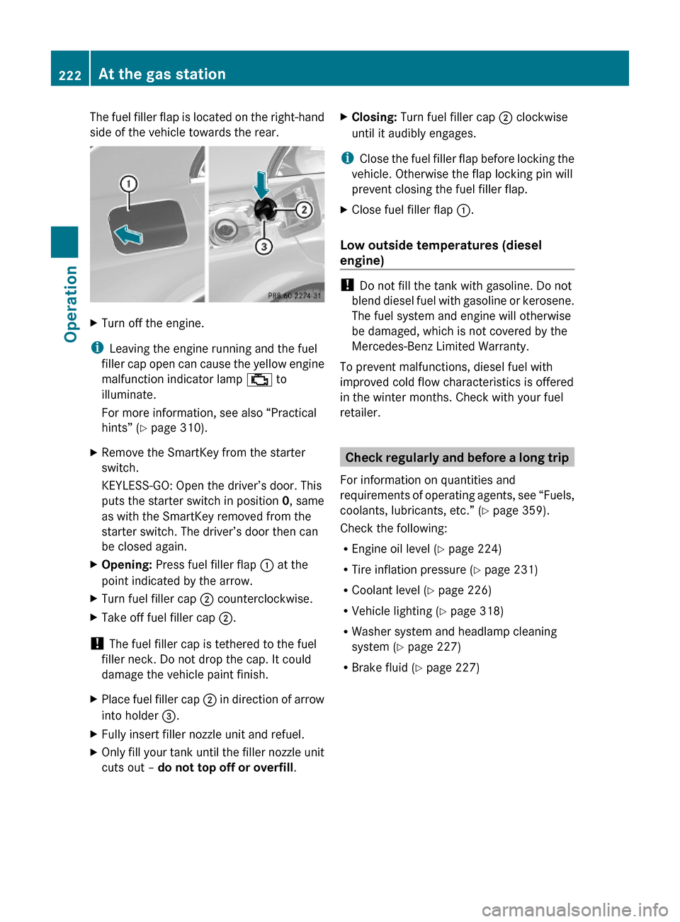 MERCEDES-BENZ E550 2010 W212 Owners Guide The fuel filler flap is located on the right-hand
side of the vehicle towards the rear.
XTurn off the engine.
iLeaving the engine running and the fuel
filler cap open can cause the yellow engine
malfu