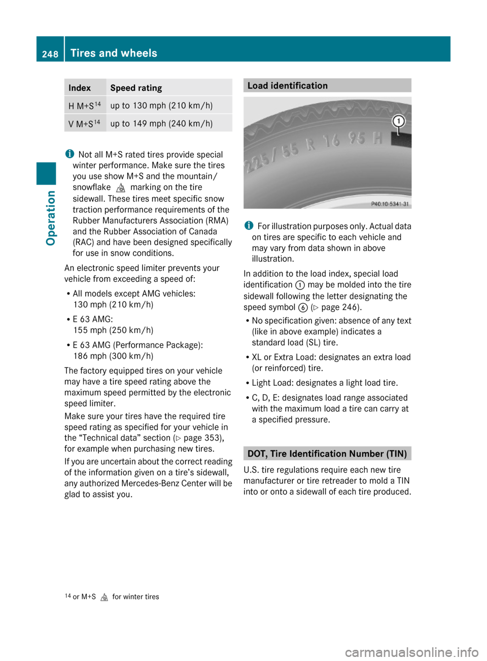 MERCEDES-BENZ E350 2010 W212 Owners Guide IndexSpeed ratingH M+S14up to 130 mph (210 km/h)V M+S14up to 149 mph (240 km/h)
iNot all M+S rated tires provide special
winter performance. Make sure the tires
you use show M+S and the mountain/
snow