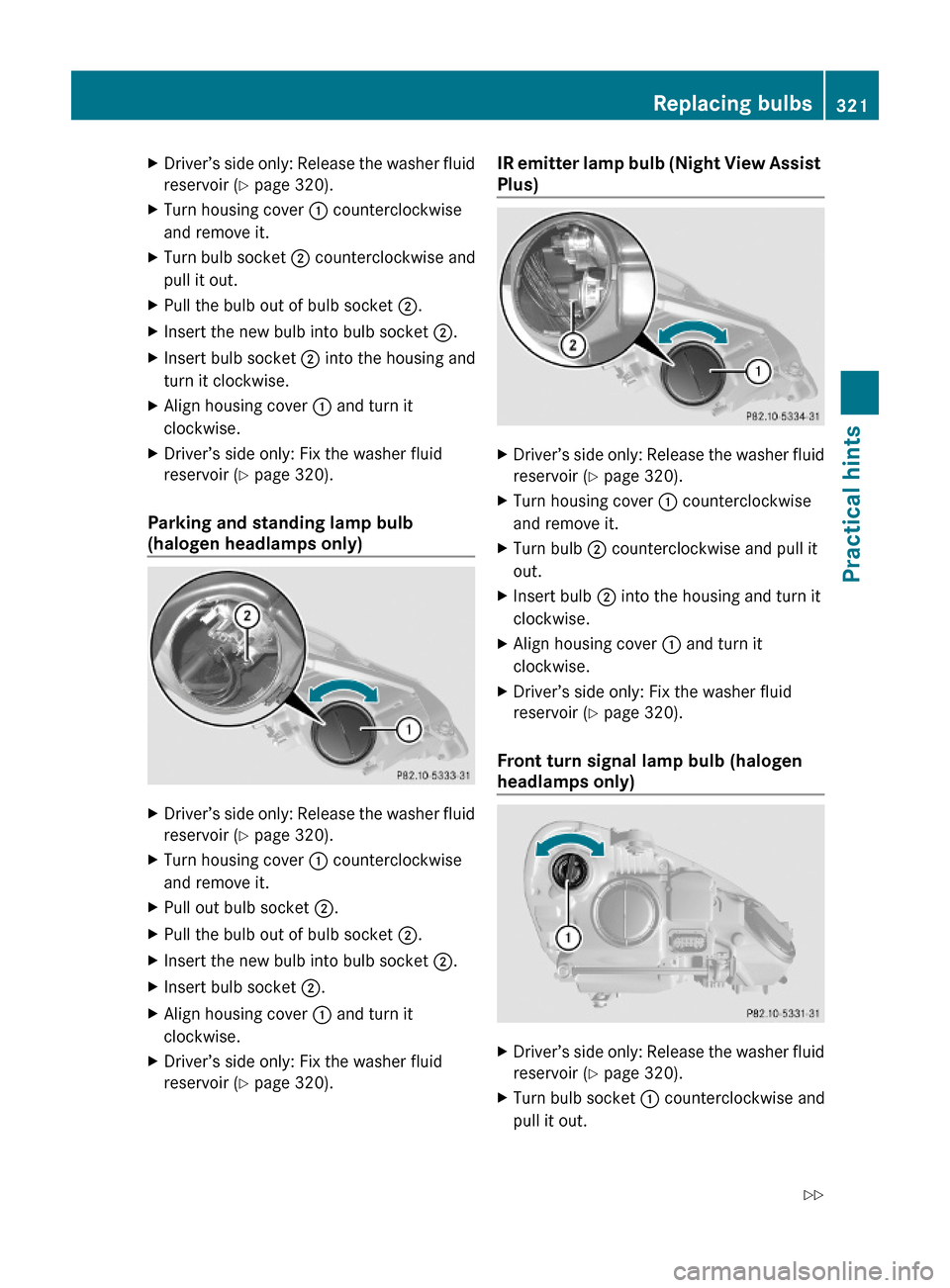 MERCEDES-BENZ E550 2010 W212 Owners Guide XDriver’s side only: Release the washer fluid
reservoir (Y page 320).
XTurn housing cover : counterclockwise
and remove it.
XTurn bulb socket ; counterclockwise and
pull it out.
XPull the bulb out o