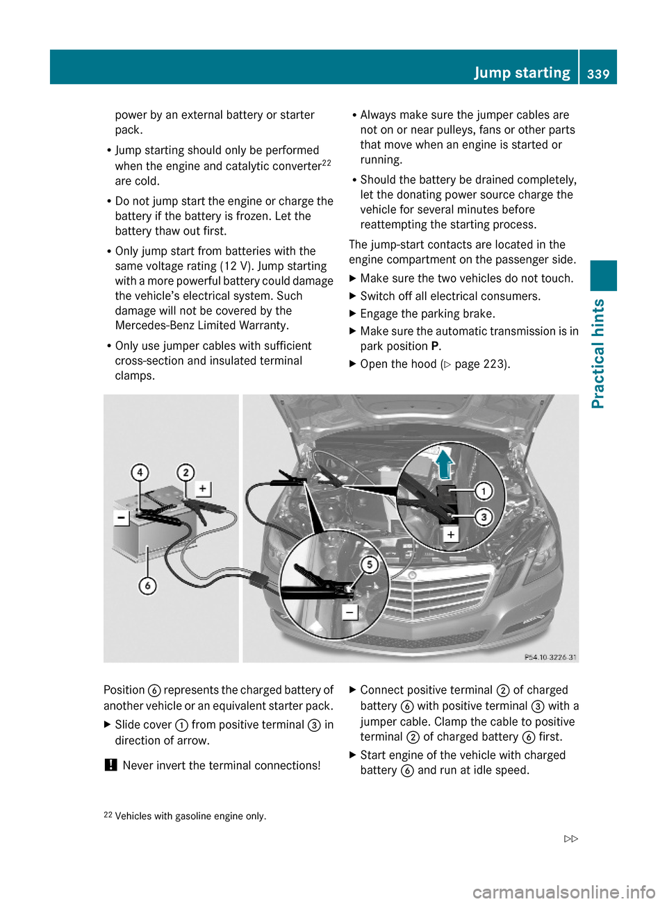 MERCEDES-BENZ E350 2010 W212 Owners Guide power by an external battery or starter
pack.
RJump starting should only be performed
when the engine and catalytic converter22
are cold.
RDo not jump start the engine or charge the
battery if the bat