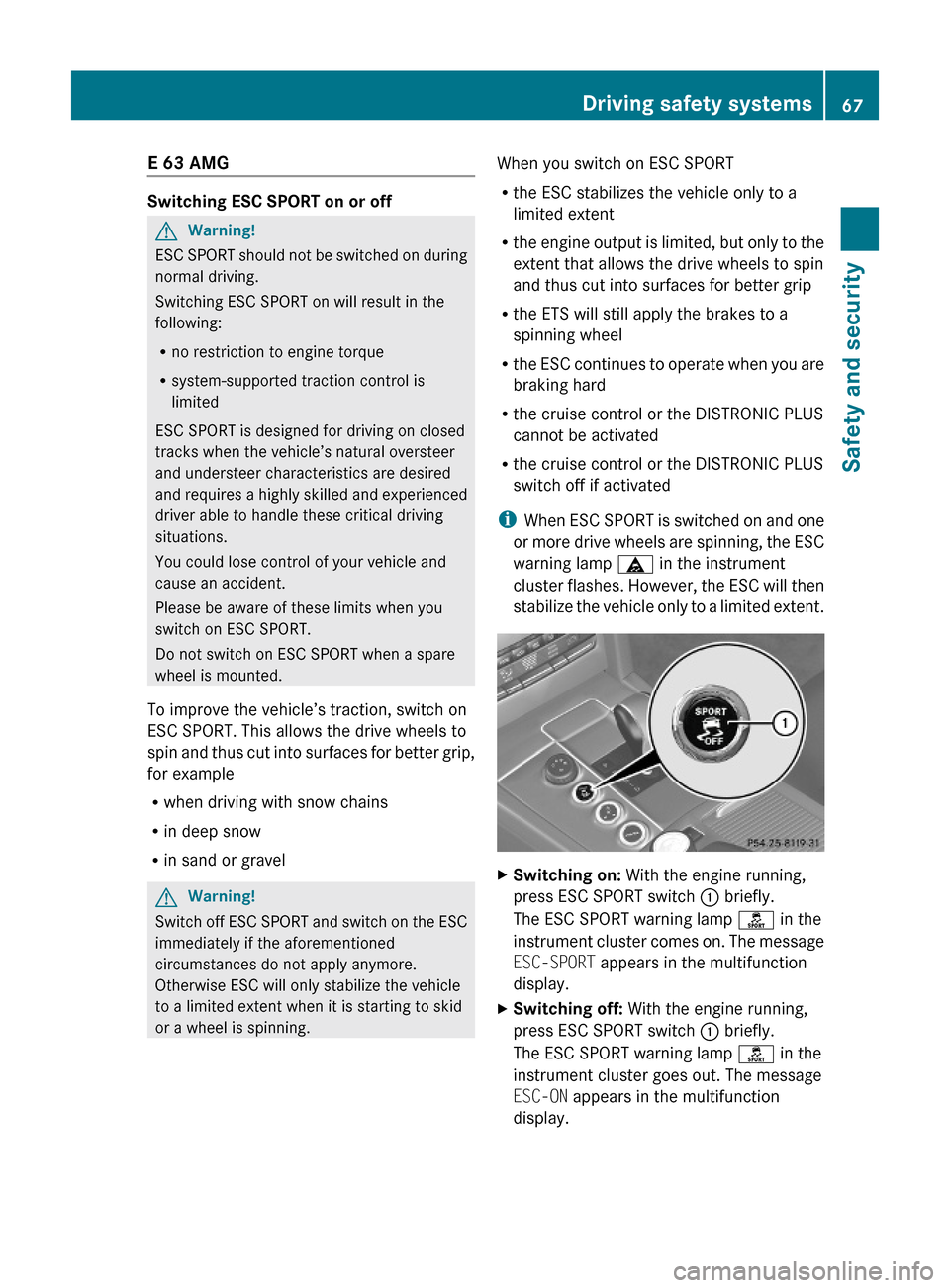 MERCEDES-BENZ E350 2010 W212 Owners Manual E 63 AMG
Switching ESC SPORT on or off
GWarning!
ESC SPORT should not be switched on during
normal driving.
Switching ESC SPORT on will result in the
following:
Rno restriction to engine torque
Rsyste