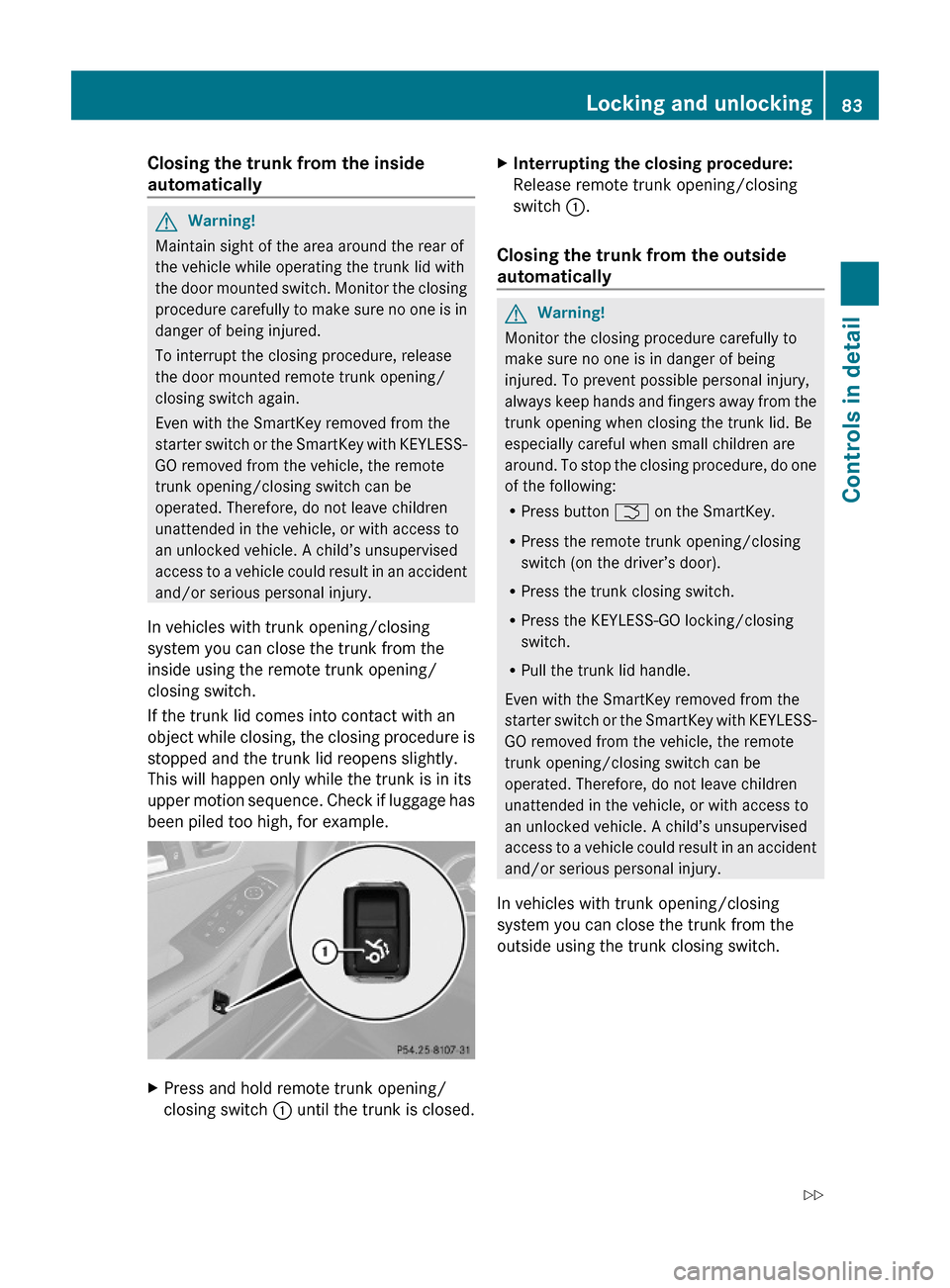 MERCEDES-BENZ E350 2010 W212 Owners Manual Closing the trunk from the inside 
automatically
GWarning!
Maintain sight of the area around the rear of
the vehicle while operating the trunk lid with
the door mounted switch. Monitor the closing
pro