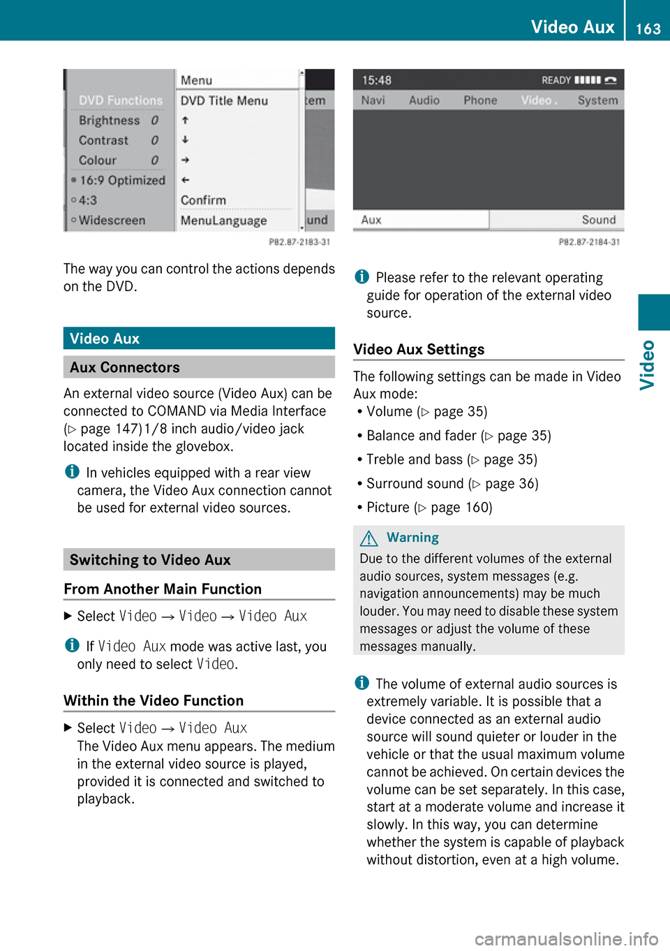 MERCEDES-BENZ E-Class COUPE 2010 C212 Comand Manual The way you can control the actions depends
on the DVD.
Video Aux
Aux Connectors
An external video source (Video Aux) can be
connected to COMAND via Media Interface
( Y  page 147)1/8 inch audio/video 