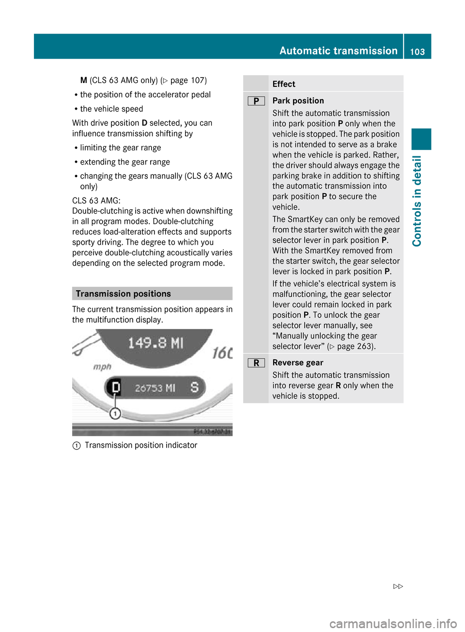 MERCEDES-BENZ CLS550 2010 W219 Owners Manual M (CLS 63 AMG only) (
Y page 107)
R the position of the accelerator pedal
R the vehicle speed
With drive position D selected, you can
influence transmission shifting by
R limiting the gear range
R ext