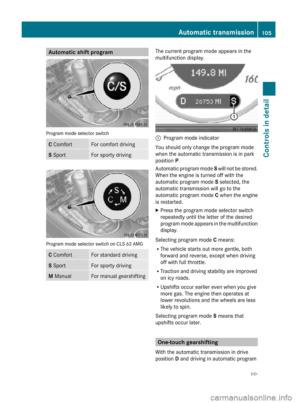 MERCEDES-BENZ CLS550 2010 W219 Service Manual Automatic shift program
Program mode selector switch
C Comfort For comfort driving
S Sport For sporty driving
Program mode selector switch on CLS 63 AMG
C Comfort For standard driving
S Sport For spor