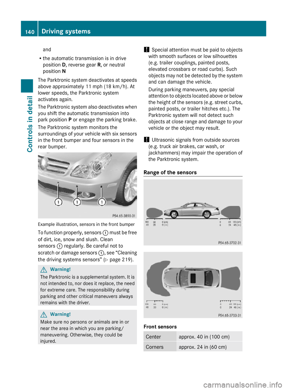 MERCEDES-BENZ CLS550 2010 W219 Owners Manual and
R the automatic transmission is in drive
position D, reverse gear  R, or neutral
position N
The Parktronic system deactivates at speeds
above approximately 11 mph (18 km/h). At
lower speeds, the P