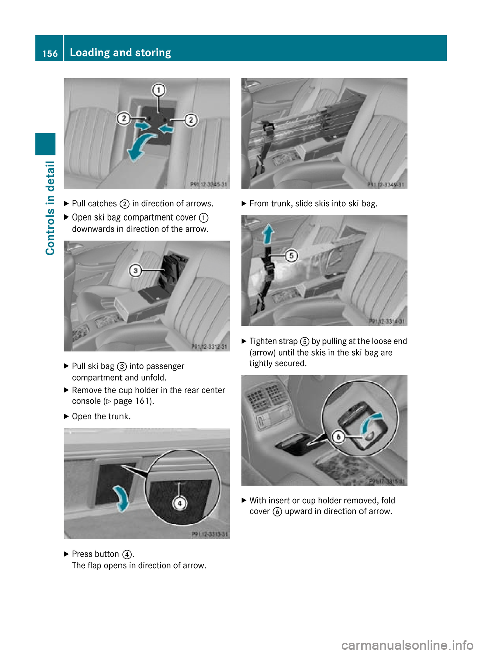 MERCEDES-BENZ CLS550 2010 W219 Owners Manual X
Pull catches  ; in direction of arrows.
X Open ski bag compartment cover  :
downwards in direction of the arrow. X
Pull ski bag  = into passenger
compartment and unfold.
X Remove the cup holder in t