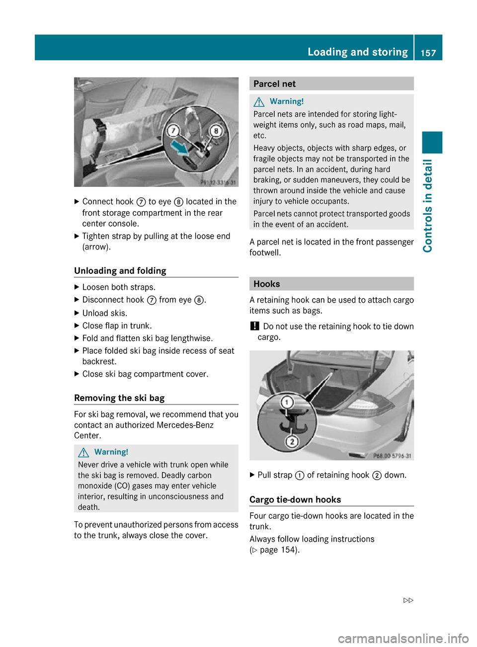 MERCEDES-BENZ CLS550 2010 W219 Owners Manual X
Connect hook  C to eye D located in the
front storage compartment in the rear
center console.
X Tighten strap by pulling at the loose end
(arrow).
Unloading and folding X
Loosen both straps.
X Disco