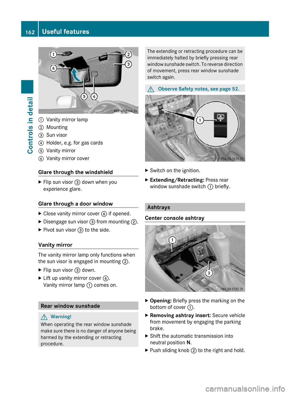 MERCEDES-BENZ CLS550 2010 W219 Owners Manual :
Vanity mirror lamp
; Mounting
= Sun visor
? Holder, e.g. for gas cards
A Vanity mirror
B Vanity mirror cover
Glare through the windshield X
Flip sun visor  = down when you
experience glare.
Glare th