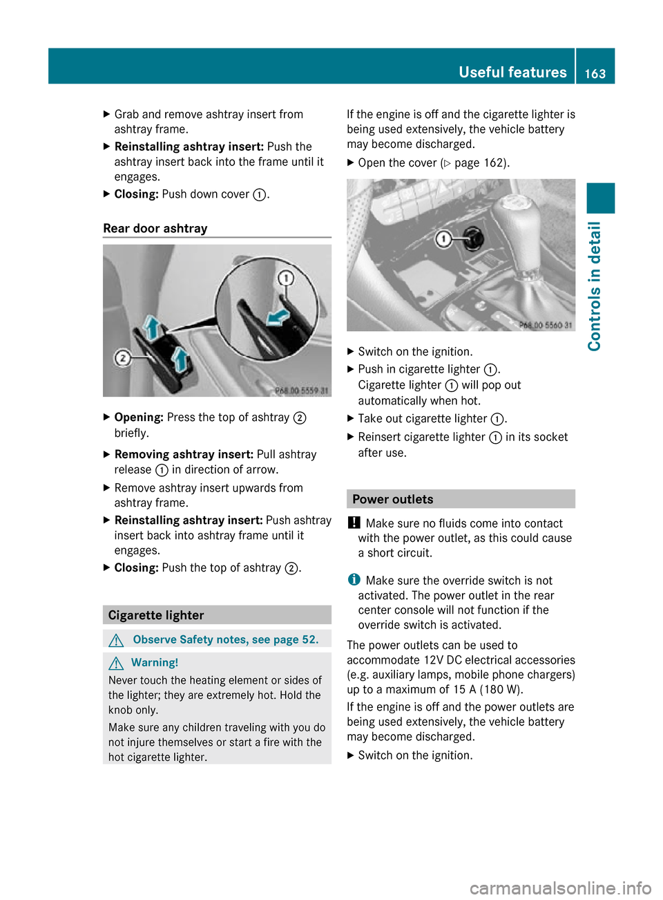 MERCEDES-BENZ CLS550 2010 W219 Owners Manual X
Grab and remove ashtray insert from
ashtray frame.
X Reinstalling ashtray insert:  Push the
ashtray insert back into the frame until it
engages.
X Closing:  Push down cover :.
Rear door ashtray  X
O