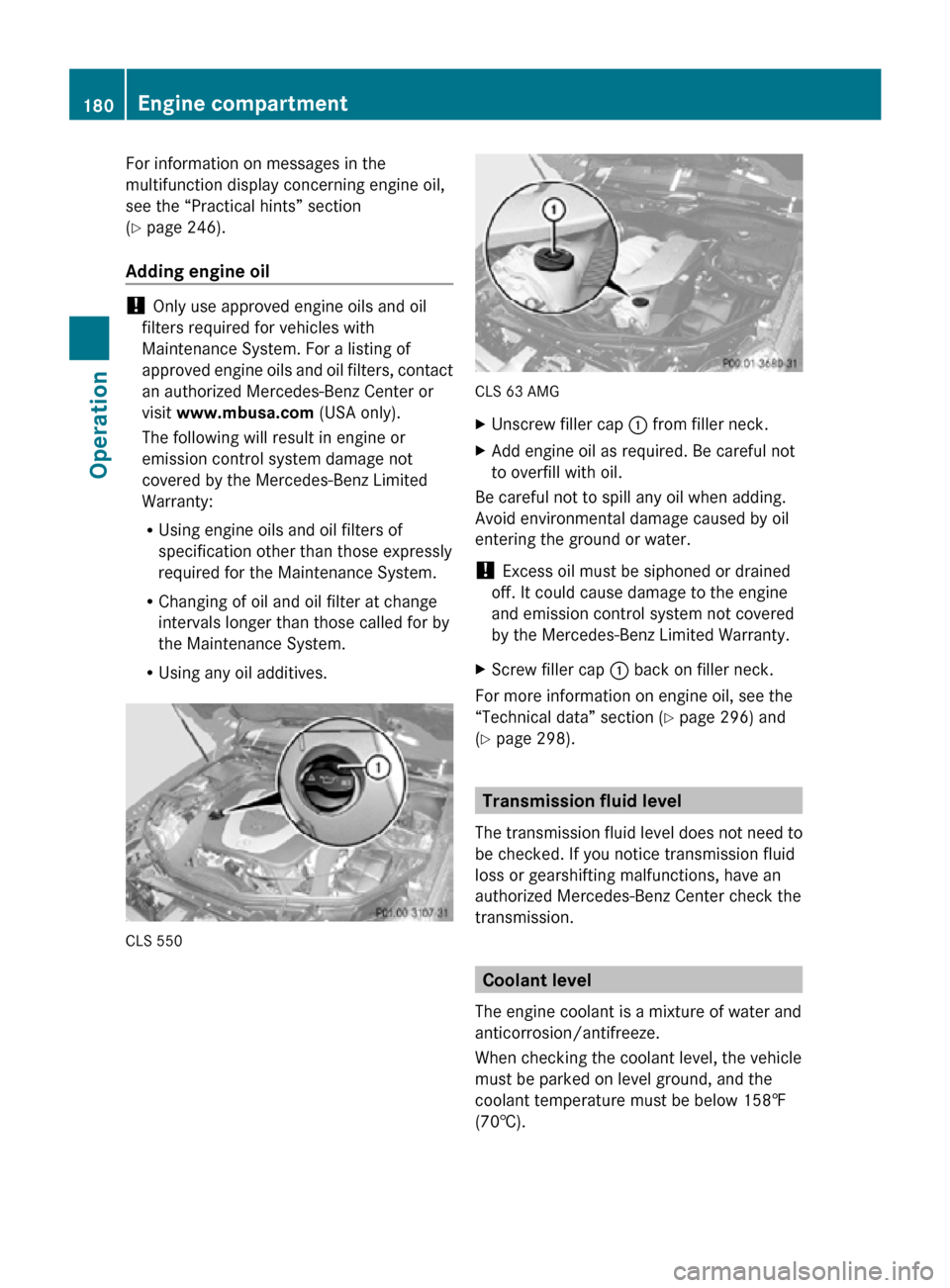 MERCEDES-BENZ CLS63AMG 2010 W219 Owners Manual For information on messages in the
multifunction display concerning engine oil,
see the “Practical hints” section
(Y page 246).
Adding engine oil 
! 
Only use approved engine oils and oil
filters 