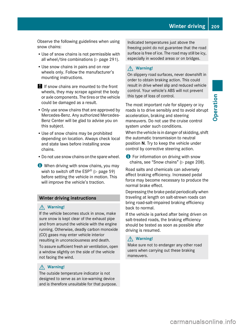 MERCEDES-BENZ CLS550 2010 W219 Owners Manual Observe the following guidelines when using
snow chains:
R
Use 
of snow chains is not permissible with
all wheel/tire combinations ( Y page 291).
R Use snow chains in pairs and on rear
wheels only. Fo