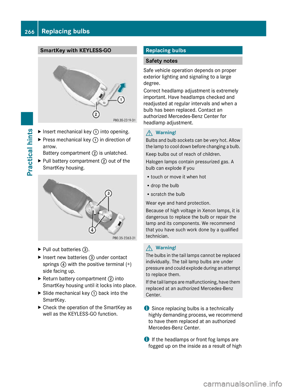 MERCEDES-BENZ CLS550 2010 W219 Owners Manual SmartKey with KEYLESS-GO
X
Insert mechanical key : into opening.
X Press mechanical key : in direction of
arrow.
Battery compartment ; is unlatched.
X Pull battery compartment ; out of the
SmartKey MERCEDES-BENZ CLS550 2010 W219 Owners Manual SmartKey with KEYLESS-GO
X
Insert mechanical key : into opening.
X Press mechanical key : in direction of
arrow.
Battery compartment ; is unlatched.
X Pull battery compartment ; out of the
SmartKey