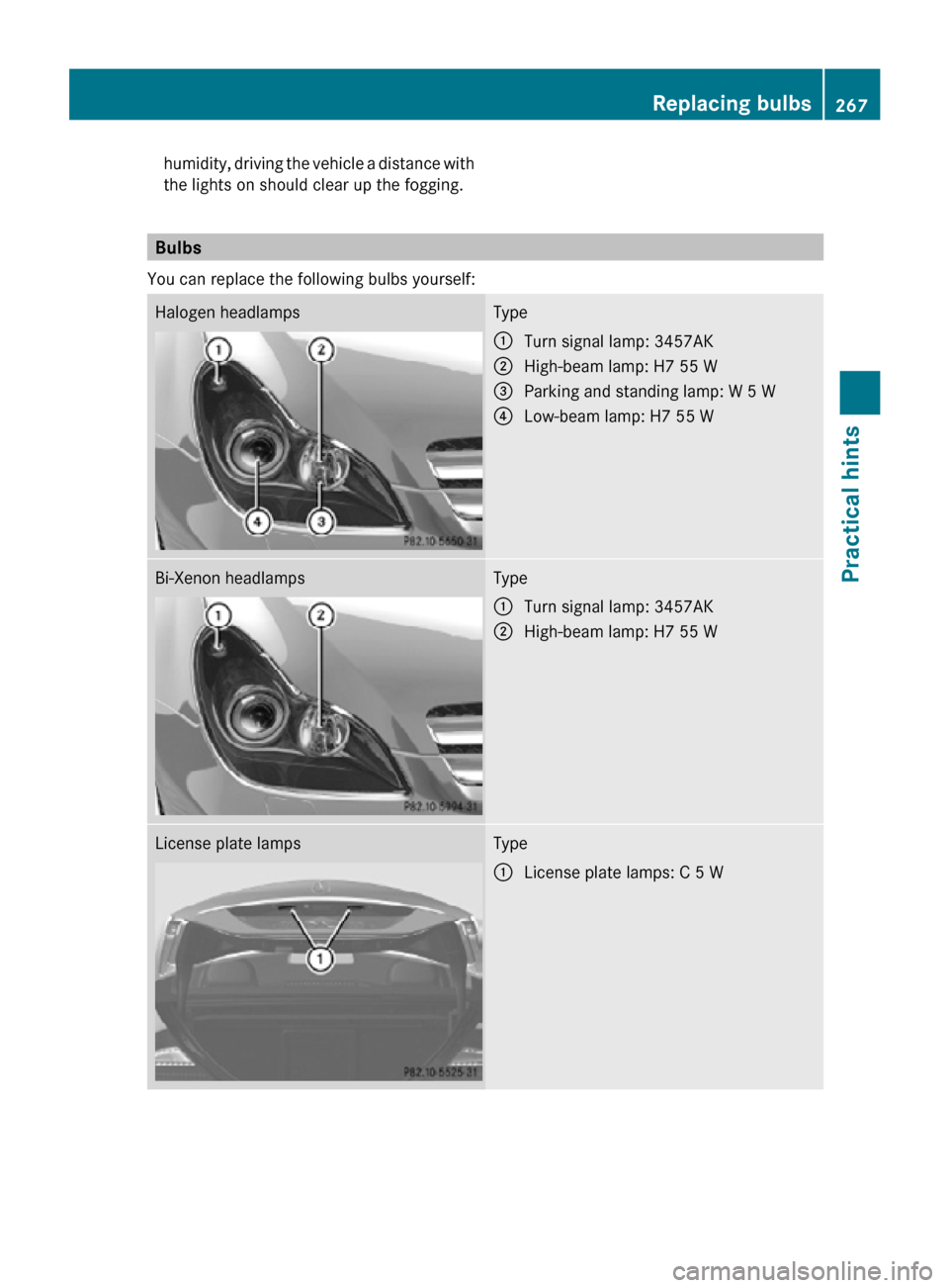 MERCEDES-BENZ CLS550 2010 W219 Owners Manual humidity, driving the vehicle a distance with
the lights on should clear up the fogging.
Bulbs
You can replace the following bulbs yourself: Halogen headlamps Type
:
Turn signal lamp: 3457AK
; High-be MERCEDES-BENZ CLS550 2010 W219 Owners Manual humidity, driving the vehicle a distance with
the lights on should clear up the fogging.
Bulbs
You can replace the following bulbs yourself: Halogen headlamps Type
:
Turn signal lamp: 3457AK
; High-be