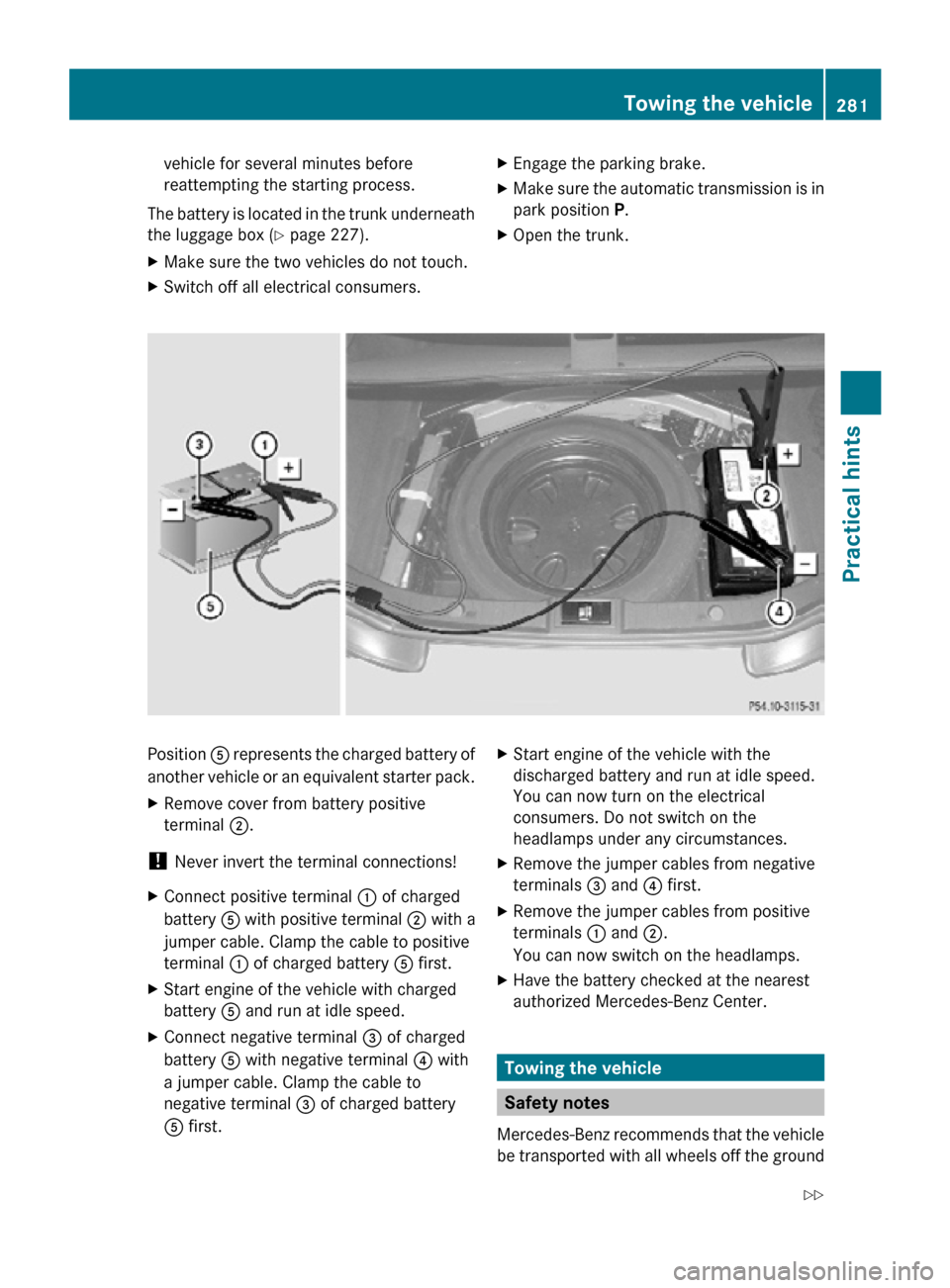 MERCEDES-BENZ CLS550 2010 W219 Owners Manual vehicle for several minutes before
reattempting the starting process.
The battery is located in the trunk underneath
the luggage box ( Y page 227).
X Make sure the two vehicles do not touch.
X Switch MERCEDES-BENZ CLS550 2010 W219 Owners Manual vehicle for several minutes before
reattempting the starting process.
The battery is located in the trunk underneath
the luggage box ( Y page 227).
X Make sure the two vehicles do not touch.
X Switch