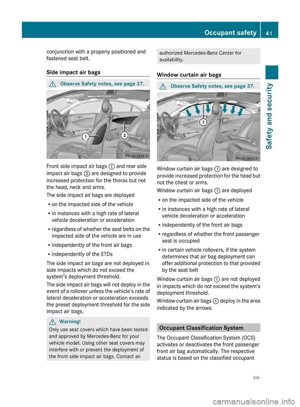 MERCEDES-BENZ CLS550 2010 W219 Service Manual conjunction with a properly positioned and
fastened seat belt.
Side impact air bags 
G
Observe Safety notes, see page 37. Front side impact air bags 
: and rear side
impact air bags  ; are designed to